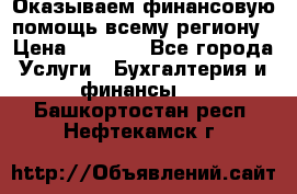 Оказываем финансовую помощь всему региону › Цена ­ 1 111 - Все города Услуги » Бухгалтерия и финансы   . Башкортостан респ.,Нефтекамск г.